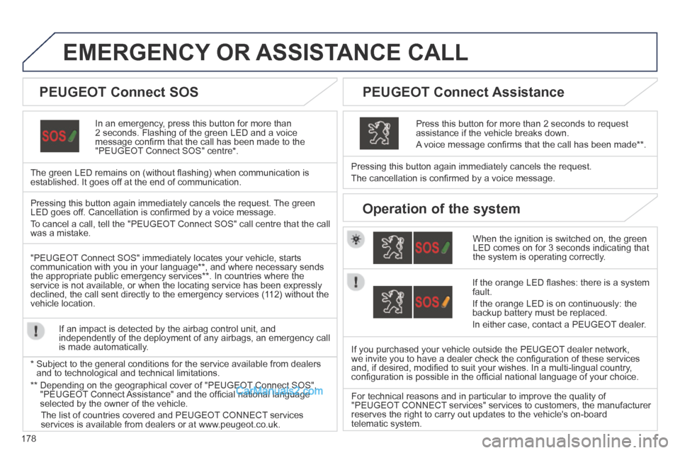 Peugeot 308 CC 2013.5  Owners Manual - RHD (UK. Australia) 178
EMERGENCY OR ASSISTANCE CALL  
  In an emergency, press this button for more than 2 seconds. Flashing of the green LED and a voice message conﬁ rm that the call has been made to the "PEUGEOT  Co