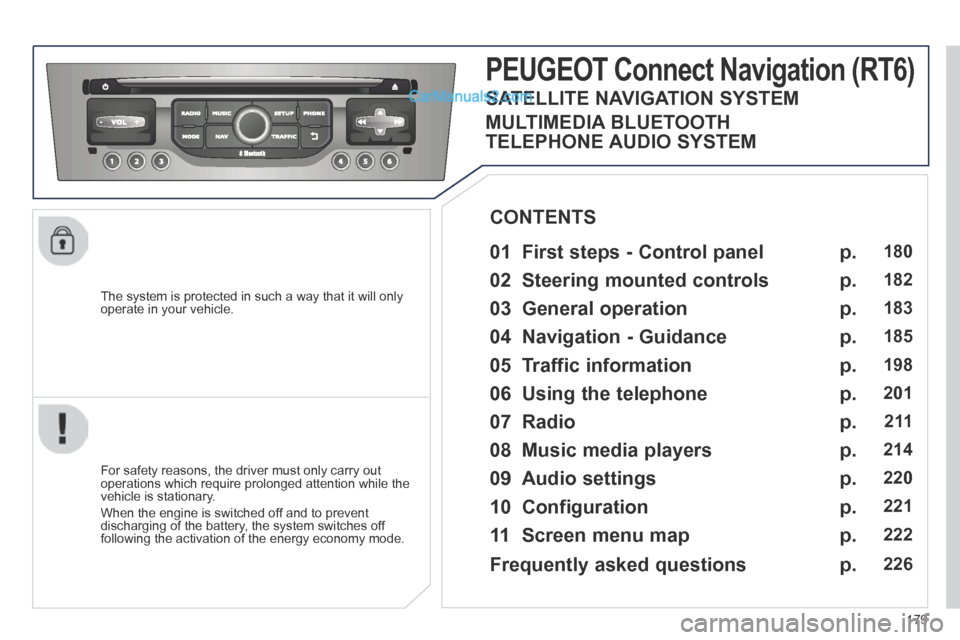 Peugeot 308 CC 2013.5  Owners Manual - RHD (UK. Australia) 179
  The system is protected in such a way that it will only operate in your vehicle.  
PEUGEOT Connect Navigation (RT6) 
  01  First steps - Control panel   
  For safety reasons, the driver must on