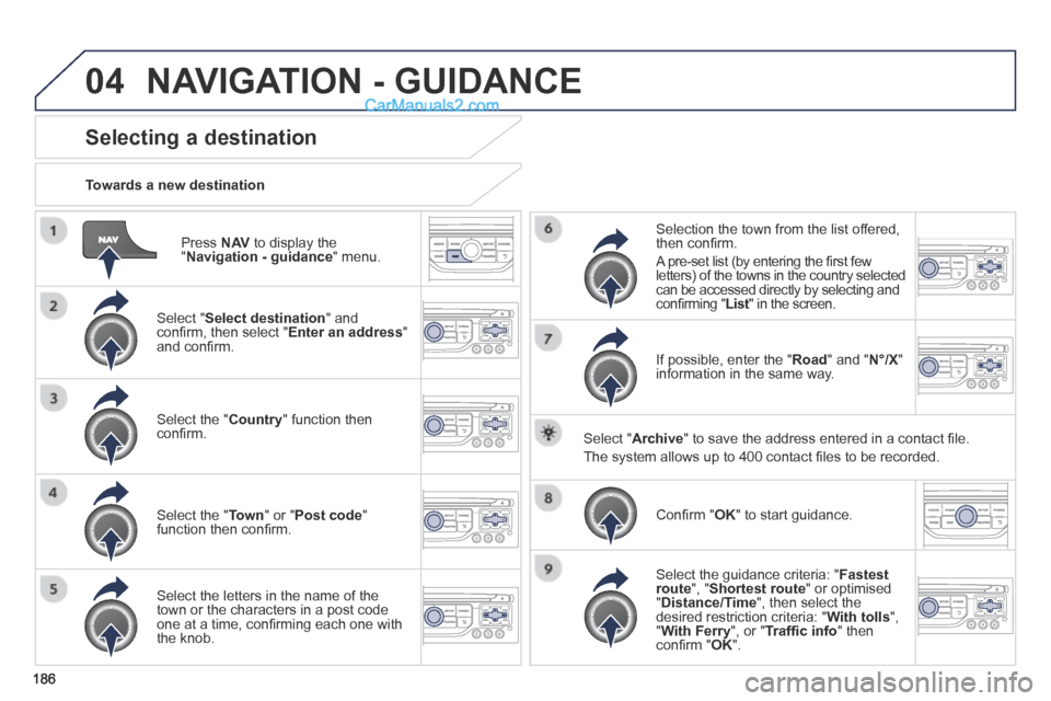 Peugeot 308 CC 2013.5  Owners Manual - RHD (UK. Australia) 04
186
  Press   N AV  to display the " Navigation - guidance "  menu.  
  Towards  a  new  destination  
Selecting a destination 
  Select  " Select destination "  and conﬁ rm, then select " Enter 