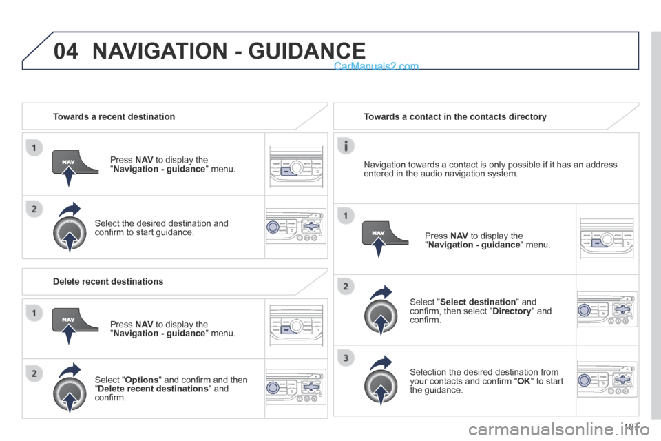 Peugeot 308 CC 2013.5  Owners Manual - RHD (UK. Australia) 04
187
   Towards  a  recent  destination  
  Press   N AV  to display the " Navigation - guidance "  menu.  
  Select the desired destination and conﬁ rm to start guidance.   
   Towards a contact 