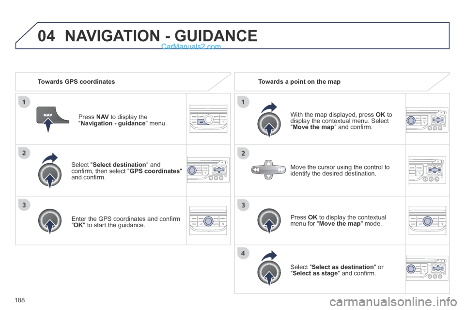 Peugeot 308 CC 2013.5  Owners Manual - RHD (UK. Australia) 04
188
  Select  " Select destination "  and conﬁ rm, then select " GPS coordinates " and conﬁ rm.  
  Enter the GPS coordinates and conﬁ rm " OK " to start the guidance.   
  Press   N AV  to d