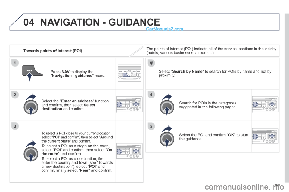 Peugeot 308 CC 2013.5  Owners Manual - RHD (UK. Australia) 04
189
   Towards points of interest (POI)  The points of interest (POI) indicate all of the service locations in \
the vicinity (hotels, various businesses, airports…).  
  Select  the  " Enter an 