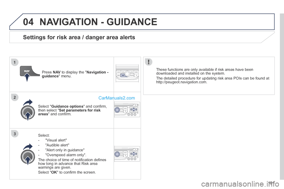 Peugeot 308 CC 2013.5  Owners Manual - RHD (UK, Australia) 04
191
 NAVIGATION - GUIDANCE 
  Select: 
   -   "Visual  alert" 
  -   "Audible  alert" 
  -   "Alert  only  in  guidance" 
  -   "Overspeed  alarm  only".  
 The choice of time of notiﬁ cation de�