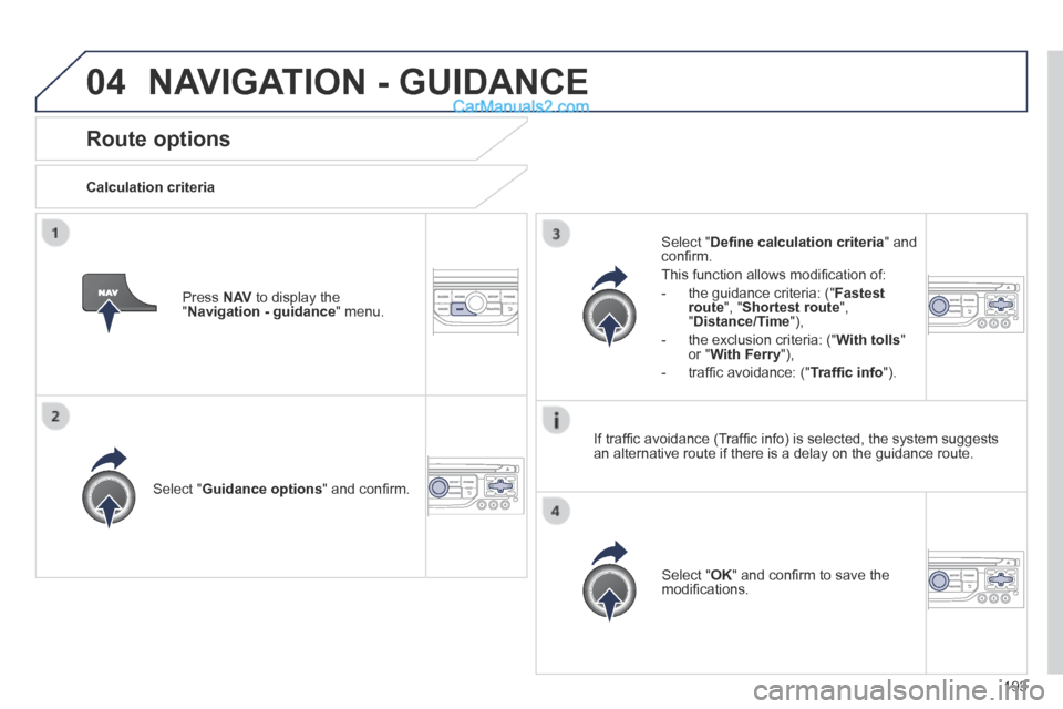 Peugeot 308 CC 2013.5  Owners Manual - RHD (UK. Australia) 04
193
Route options 
  Calculation  criteria  
  Select  " Guidance options " and conﬁ rm.  
  Select  " OK " and conﬁ rm to save the modiﬁ cations.   
  Select  " Deﬁ ne calculation criteria