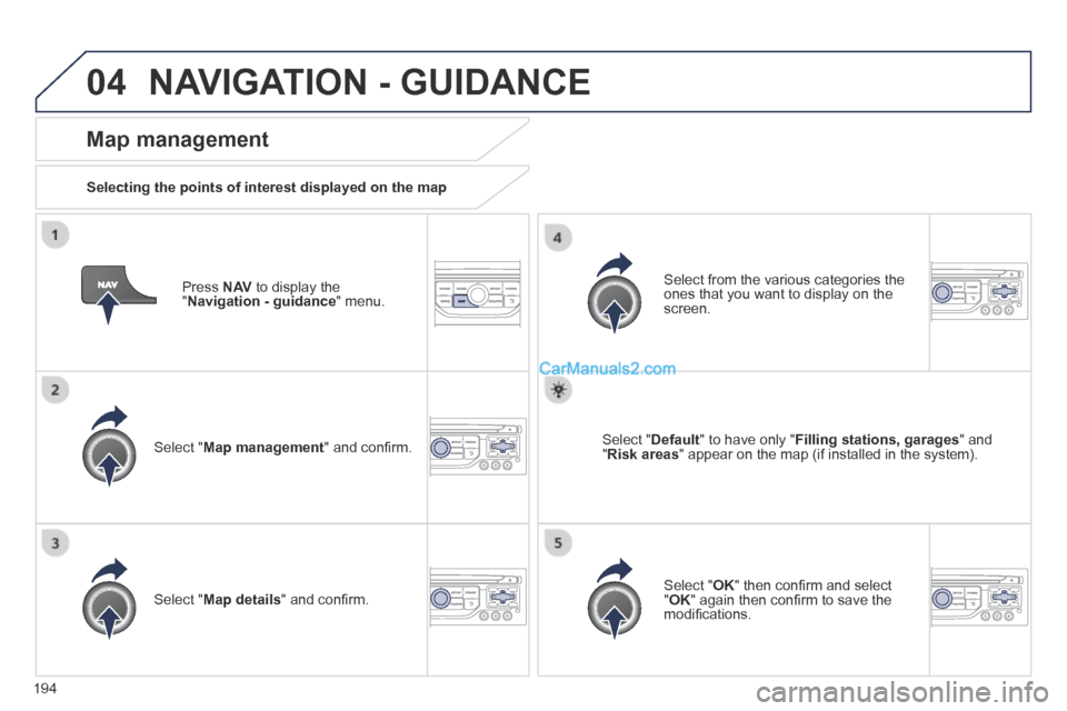 Peugeot 308 CC 2013.5  Owners Manual - RHD (UK. Australia) 04
194
  Press   N AV  to display the " Navigation - guidance "  menu.  
  Map  management 
  Selecting the points of interest displayed on the map  
  Select  " Map management " and conﬁ rm.  
  Se