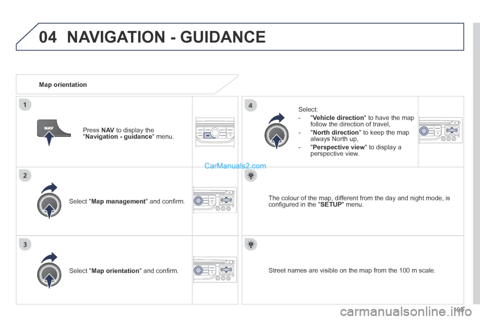 Peugeot 308 CC 2013.5  Owners Manual - RHD (UK. Australia) 04
195
  Select  " Map management " and conﬁ rm.  
  Select: 
   -   " Vehicle direction " to have the map follow the direction of travel, 
  -   " North direction " to keep the map always North up,