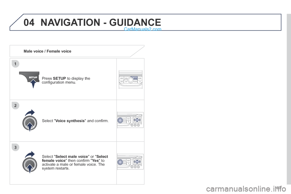 Peugeot 308 CC 2013.5  Owners Manual - RHD (UK. Australia) 04
197
   Male  voice  /  Female  voice  
  Press   SETUP  to display the conﬁ guration menu.  
  Select  " Select male voice " or " Select female voice " then conﬁ rm " Ye s " then conﬁ rm " Ye