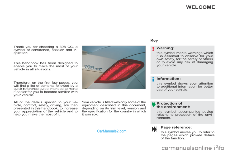 Peugeot 308 CC 2013.5 Owners Manual - RHD (UK. Australia) !
i
1
Thank you for choosing a 308 CC, a
symbol of confi dence, passion and in-
spiration.
Page reference:
this symbol invites you to refer to
the pages which provide details
of the fu Peugeot 308 CC 2013.5 Owners Manual - RHD (UK. Australia) !
i
1
Thank you for choosing a 308 CC, a
symbol of confi dence, passion and in-
spiration.
Page reference:
this symbol invites you to refer to
the pages which provide details
of the fu