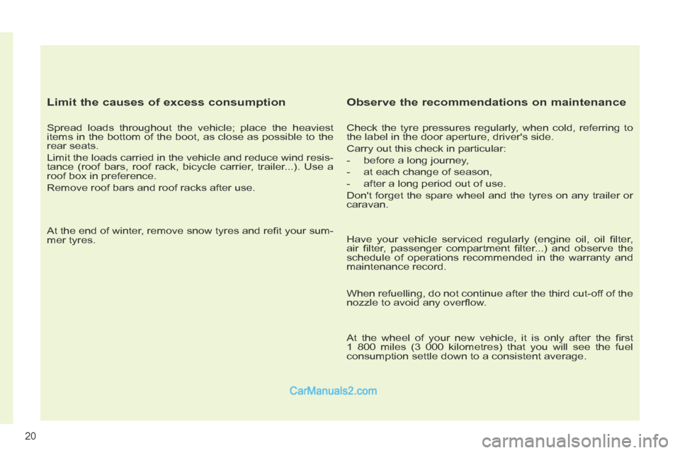 Peugeot 308 CC 2013.5  Owners Manual - RHD (UK, Australia) 20
  Limit the causes of excess consumption 
  Spread loads throughout the vehicle; place the heaviest 
items in the bottom of the boot, as close as possible to the 
rear seats. 
 Limit the loads carr