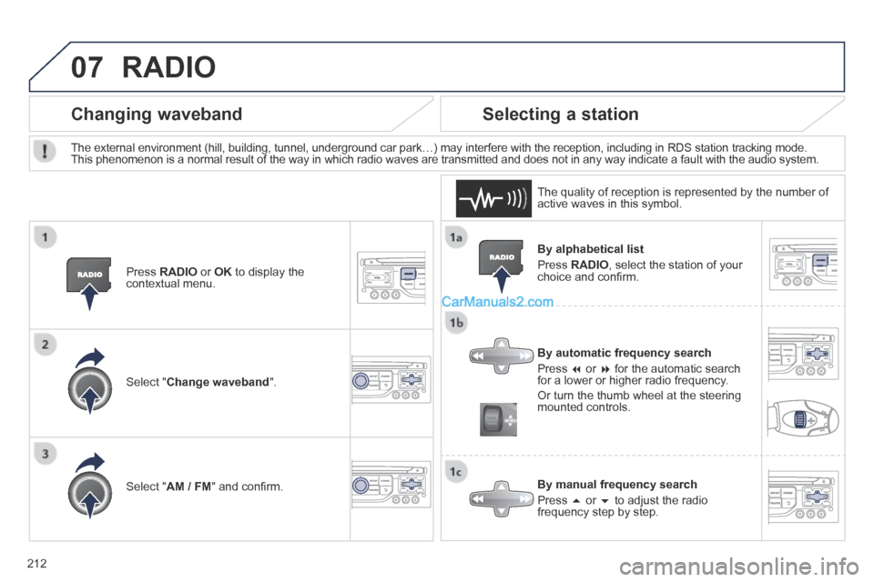 Peugeot 308 CC 2013.5  Owners Manual - RHD (UK. Australia) 07
212
  By  alphabetical  list 
 Press   RADIO , select the station of your choice and conﬁ rm.  
  By automatic frequency search 
 Press     or    for the automatic search for a lower or hig