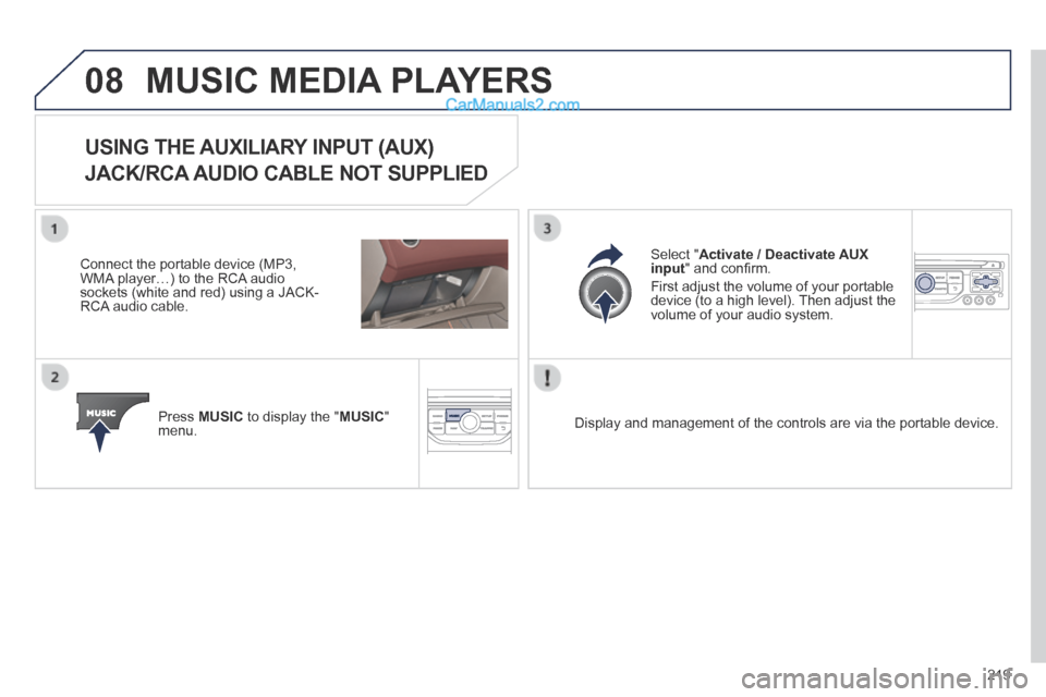 Peugeot 308 CC 2013.5 Owners Manual - RHD (UK. Australia) 08
219
MUSIC MEDIA PLAYERS
USING THE AUXILIARY INPUT (AUX)
JACK/RCA AUDIO CABLE NOT SUPPLIED
Connect the portable device (MP3, WMA player…) to the RCA audio sockets (white and red) using a JA Peugeot 308 CC 2013.5 Owners Manual - RHD (UK. Australia) 08
219
MUSIC MEDIA PLAYERS
USING THE AUXILIARY INPUT (AUX)
JACK/RCA AUDIO CABLE NOT SUPPLIED
Connect the portable device (MP3, WMA player…) to the RCA audio sockets (white and red) using a JA