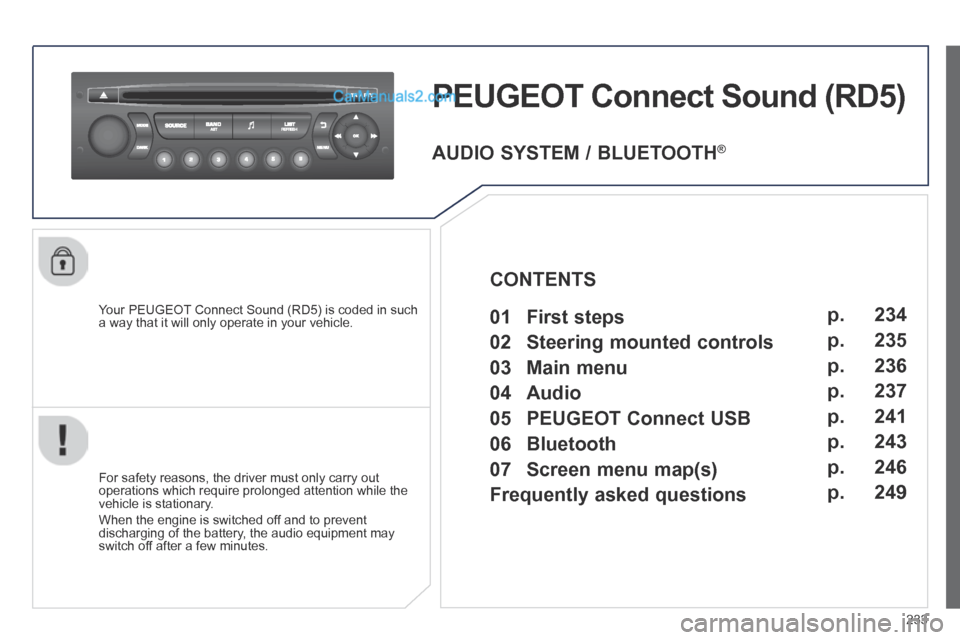 Peugeot 308 CC 2013.5 Owners Manual - RHD (UK. Australia) 233
PEUGEOT Connect Sound (RD5)
Your PEUGEOT Connect Sound (RD5) is coded in such a way that it will only operate in your vehicle.
For safety reasons, the driver must only carry out operations Peugeot 308 CC 2013.5 Owners Manual - RHD (UK. Australia) 233
PEUGEOT Connect Sound (RD5)
Your PEUGEOT Connect Sound (RD5) is coded in such a way that it will only operate in your vehicle.
For safety reasons, the driver must only carry out operations