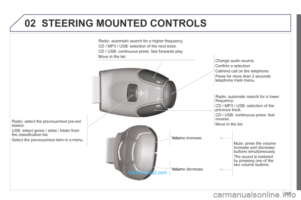 Peugeot 308 CC 2013.5 Owners Manual - RHD (UK. Australia) 02
235
STEERING MOUNTED CONTROLS
Radio: automatic search for a higher frequency.
CD / MP3 / USB: selection of the next track.
CD / USB: continuous press: fast forwards play.
Move in the list Peugeot 308 CC 2013.5 Owners Manual - RHD (UK. Australia) 02
235
STEERING MOUNTED CONTROLS
Radio: automatic search for a higher frequency.
CD / MP3 / USB: selection of the next track.
CD / USB: continuous press: fast forwards play.
Move in the list