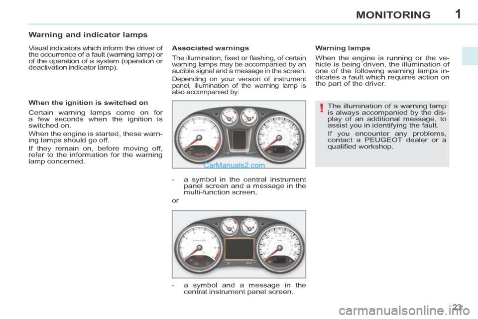 Peugeot 308 CC 2013.5  Owners Manual - RHD (UK, Australia) 1
!
23
MONITORING
 The illumination of a warning lamp 
is always accompanied by the dis-
play of an additional message, to 
assist you in identifying the fault. 
 If you encounter any problems, 
conta