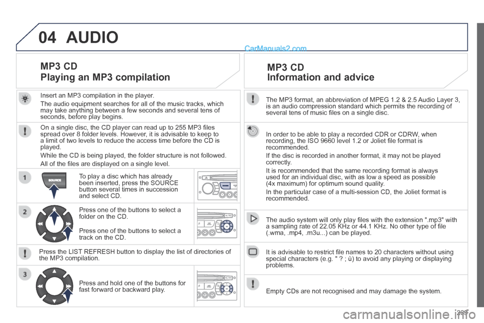 Peugeot 308 CC 2013.5  Owners Manual - RHD (UK. Australia) 04
239
  The MP3 format, an abbreviation of MPEG 1.2 & 2.5 Audio Layer 3, is an audio compression standard which permits the recording of several tens of music ﬁ les on a single disc.  
  In order t