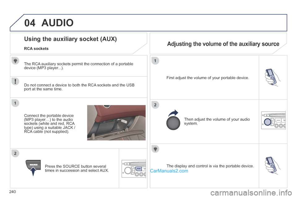 Peugeot 308 CC 2013.5  Owners Manual - RHD (UK. Australia) 04
240
  The display and control is via the portable device.   
  First adjust the volume of your portable device.  
  Then adjust the volume of your audio system.  
             Using the auxiliary s