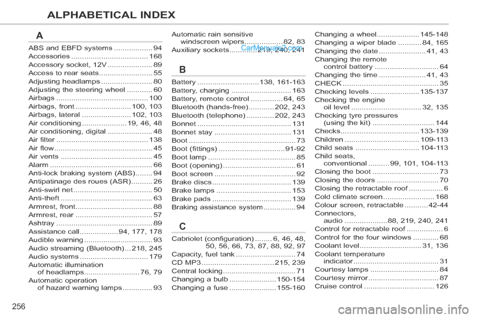 Peugeot 308 CC 2013.5 Owners Manual - RHD (UK. Australia) 256
ALPHABETICAL INDEX
ABS and EBFD systems ..................94
Accessories ....................................168
Accessory socket, 12V .....................89
Access to rear seats ................ Peugeot 308 CC 2013.5 Owners Manual - RHD (UK. Australia) 256
ALPHABETICAL INDEX
ABS and EBFD systems ..................94
Accessories ....................................168
Accessory socket, 12V .....................89
Access to rear seats ................