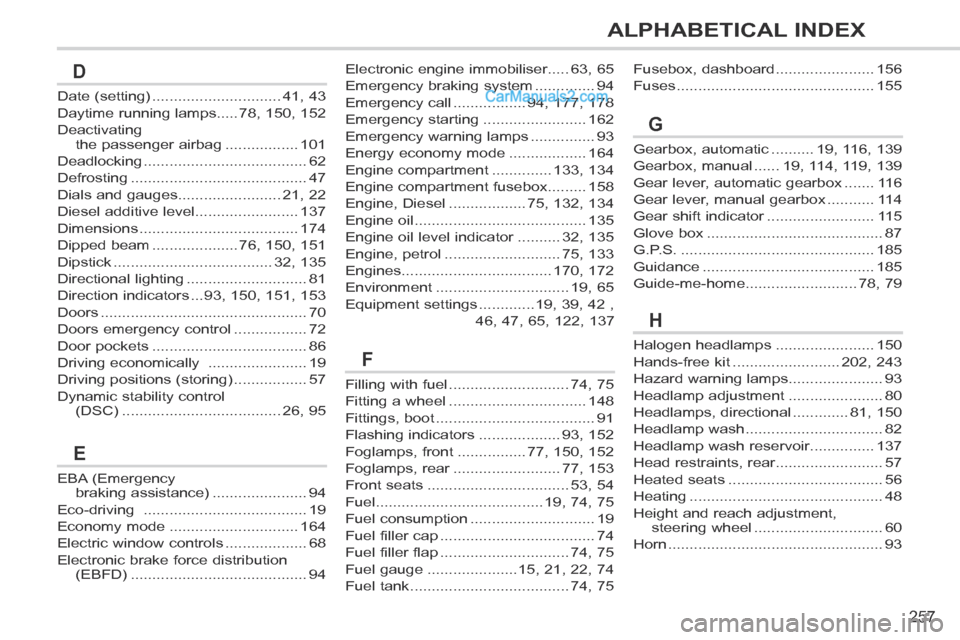 Peugeot 308 CC 2013.5  Owners Manual - RHD (UK, Australia) 257
ALPHABETICAL INDEX
Electronic engine immobiliser.....63, 65
Emergency braking system ..............94
Emergency call .................94, 177, 178
Emergency starting ........................162
Em