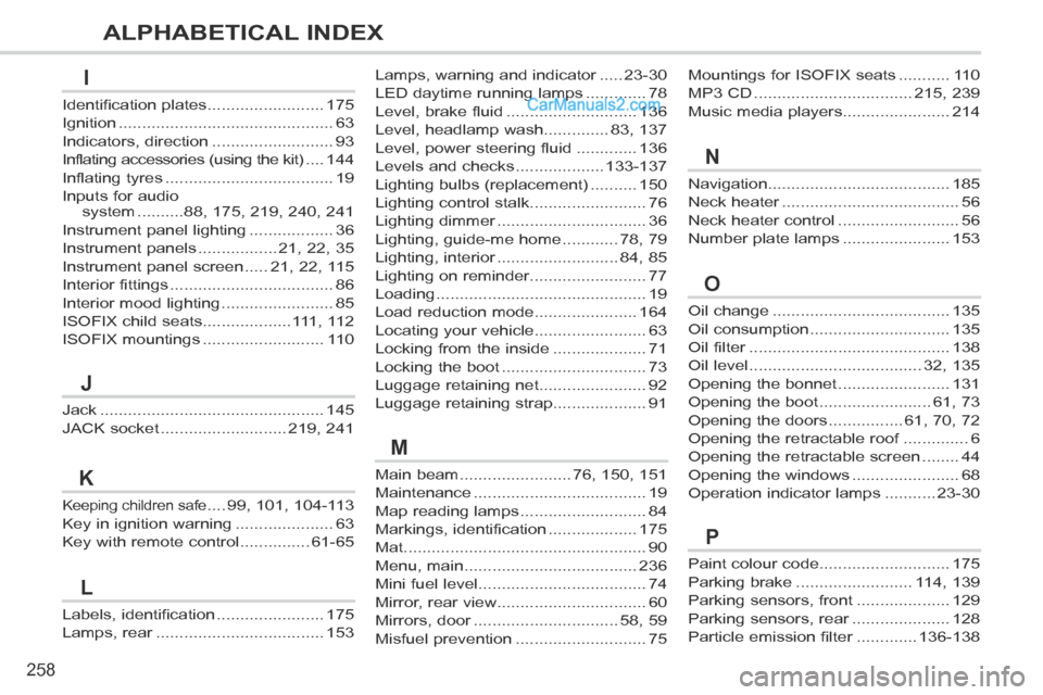 Peugeot 308 CC 2013.5 Owners Manual - RHD (UK. Australia) 258
ALPHABETICAL INDEX
Oil change ......................................135
Oil consumption ..............................135
Oil filter ...........................................Oil filter ......... Peugeot 308 CC 2013.5 Owners Manual - RHD (UK. Australia) 258
ALPHABETICAL INDEX
Oil change ......................................135
Oil consumption ..............................135
Oil filter ...........................................Oil filter .........
