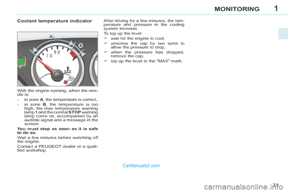 Peugeot 308 CC 2013.5 Owners Manual - RHD (UK, Australia) 1
31
MONITORING
Coolant temperature indicator
With the engine running, when the nee-
dle is:
- in zone A , the temperature is correct,
- in zone B , the temperature is Peugeot 308 CC 2013.5 Owners Manual - RHD (UK, Australia) 1
31
MONITORING
Coolant temperature indicator
With the engine running, when the nee-
dle is:
- in zone A , the temperature is correct,
- in zone B , the temperature is