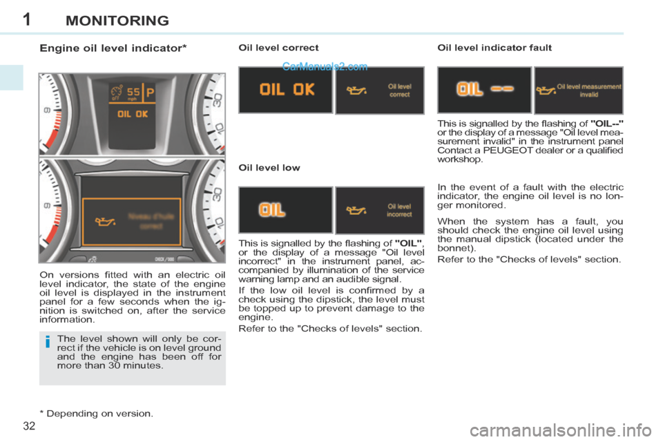 Peugeot 308 CC 2013.5 - RHD (UK. Australia) Owners Guide 1
i
32
MONITORING
The level shown will only be cor-
rect if the vehicle is on level ground
and the engine has been off for
more than 30 minutes.
Engine oil level indicator * Peugeot 308 CC 2013.5 - RHD (UK. Australia) Owners Guide 1
i
32
MONITORING
The level shown will only be cor-
rect if the vehicle is on level ground
and the engine has been off for
more than 30 minutes.
Engine oil level indicator *