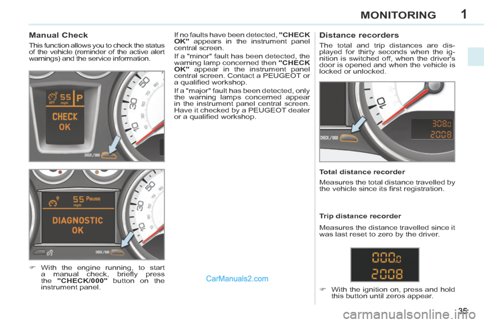 Peugeot 308 CC 2013.5  Owners Manual - RHD (UK, Australia) 1
35
MONITORING
             Manual Check 
 This function allows you to check the status 
of the vehicle (reminder of the active alert 
warnings) and the service information. 
     With the engine 
