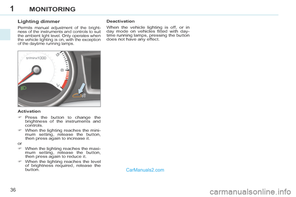 Peugeot 308 CC 2013.5 - RHD (UK. Australia) Owners Guide 1
36
MONITORING
Lighting dimmer
Permits manual adjustment of the bright-
ness of the instruments and controls to suit
the ambient light level. Only operates when
the vehicle lighting is Peugeot 308 CC 2013.5 - RHD (UK. Australia) Owners Guide 1
36
MONITORING
Lighting dimmer
Permits manual adjustment of the bright-
ness of the instruments and controls to suit
the ambient light level. Only operates when
the vehicle lighting is