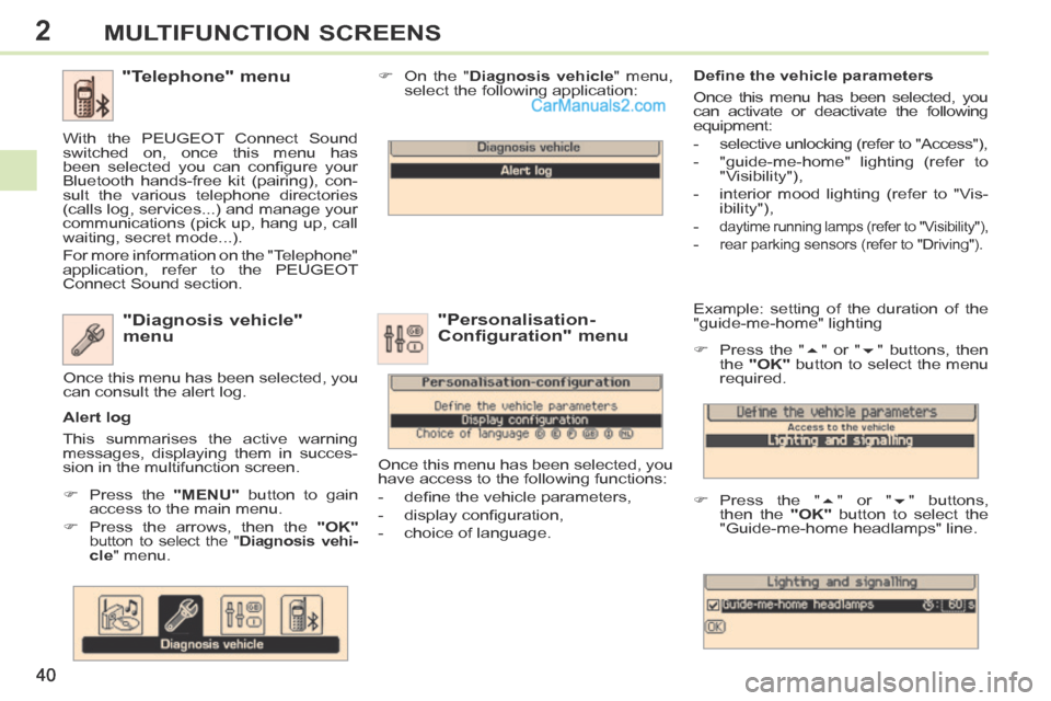 Peugeot 308 CC 2013.5   - RHD (UK. Australia) Service Manual 2
40
MULTIFUNCTION SCREENS
 Example: setting of the duration of the 
"guide-me-home" lighting 
      Press the "  " or "  " buttons, then 
the   "OK"  button to select the menu 
required. 
  