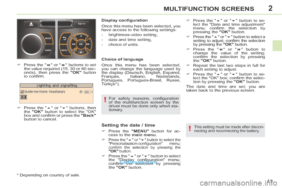 Peugeot 308 CC 2013.5   - RHD (UK. Australia) Service Manual 2
!
!
41
MULTIFUNCTION SCREENS
  For  safety  reasons,  conﬁ guration 
of the multifunction screen by the 
driver must be done only when sta-
tionary.   
  Display conﬁ guration 
 Once this menu h