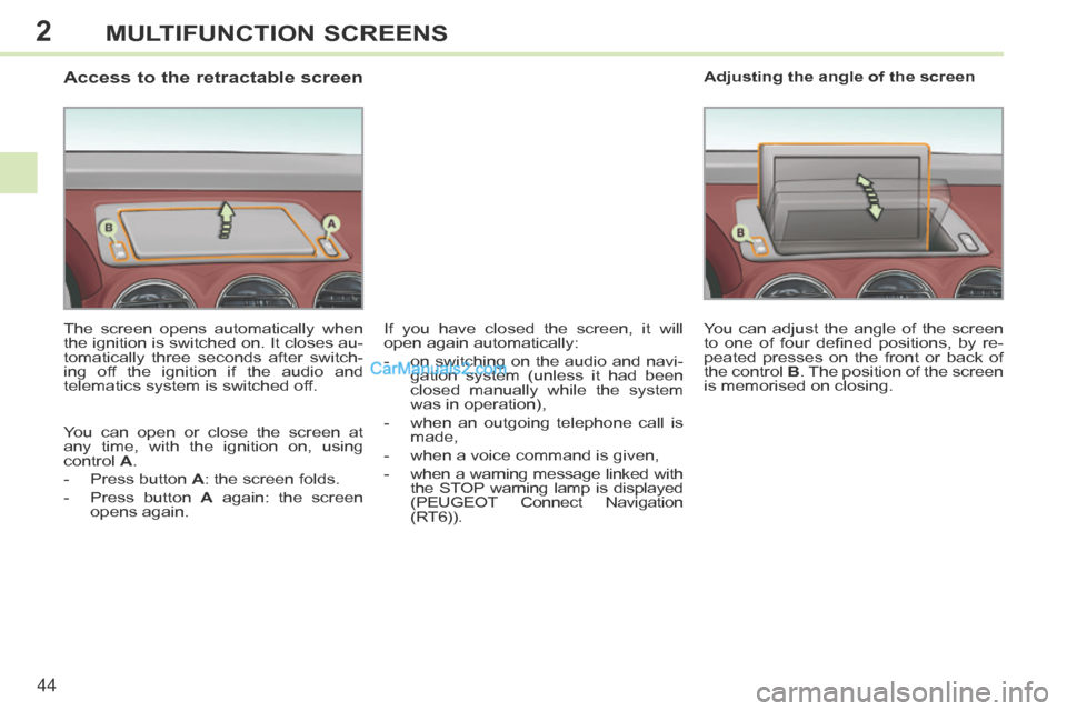 Peugeot 308 CC 2013.5   - RHD (UK. Australia) Service Manual 2
44
MULTIFUNCTION SCREENS
                  Access to the retractable screen 
  The screen opens automatically when 
the ignition is switched on. It closes au-
tomatically three seconds after switch-