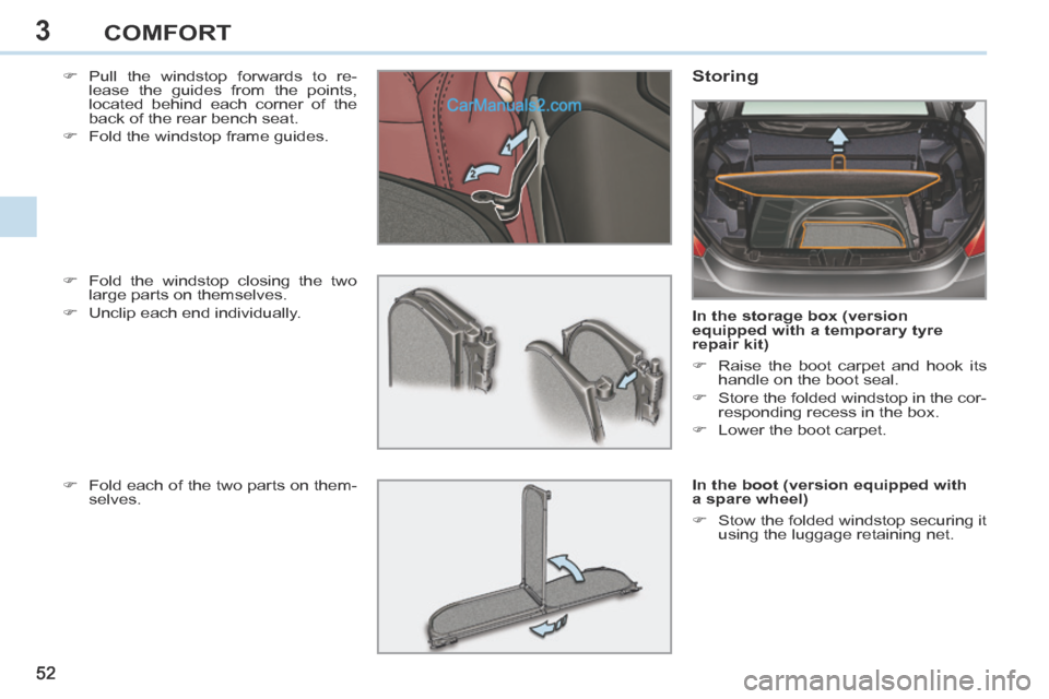 Peugeot 308 CC 2013.5  Owners Manual - RHD (UK. Australia) 3
52 
COMFORT
    Pull the windstop forwards to re-lease the guides from the points, 
located behind each corner of the 
back of the rear bench seat. 
     Fold the windstop frame guides.   Stor