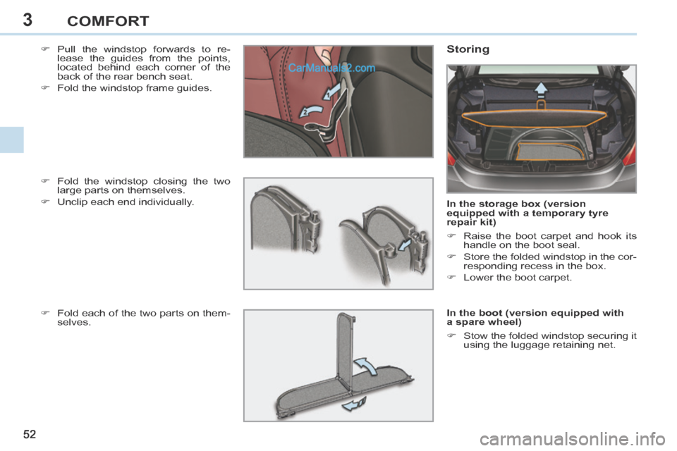 Peugeot 308 CC 2013.5   - RHD (UK. Australia) Workshop Manual 3
52 
COMFORT
    Pull the windstop forwards to re-lease the guides from the points, 
located behind each corner of the 
back of the rear bench seat. 
     Fold the windstop frame guides.   Stor