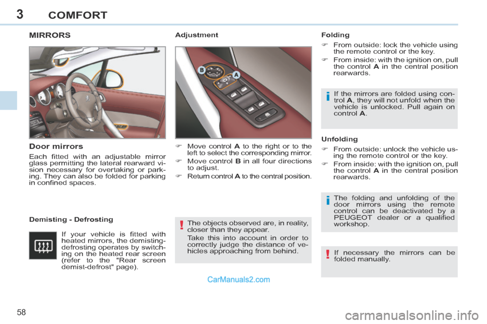Peugeot 308 CC 2013.5   - RHD (UK. Australia) Workshop Manual 3
!
i
i
!
58 
COMFORT
 The objects observed are, in reality, 
closer than they appear. 
 Take this into account in order to 
correctly judge the distance of ve-
hicles approaching from behind.   
MIRR