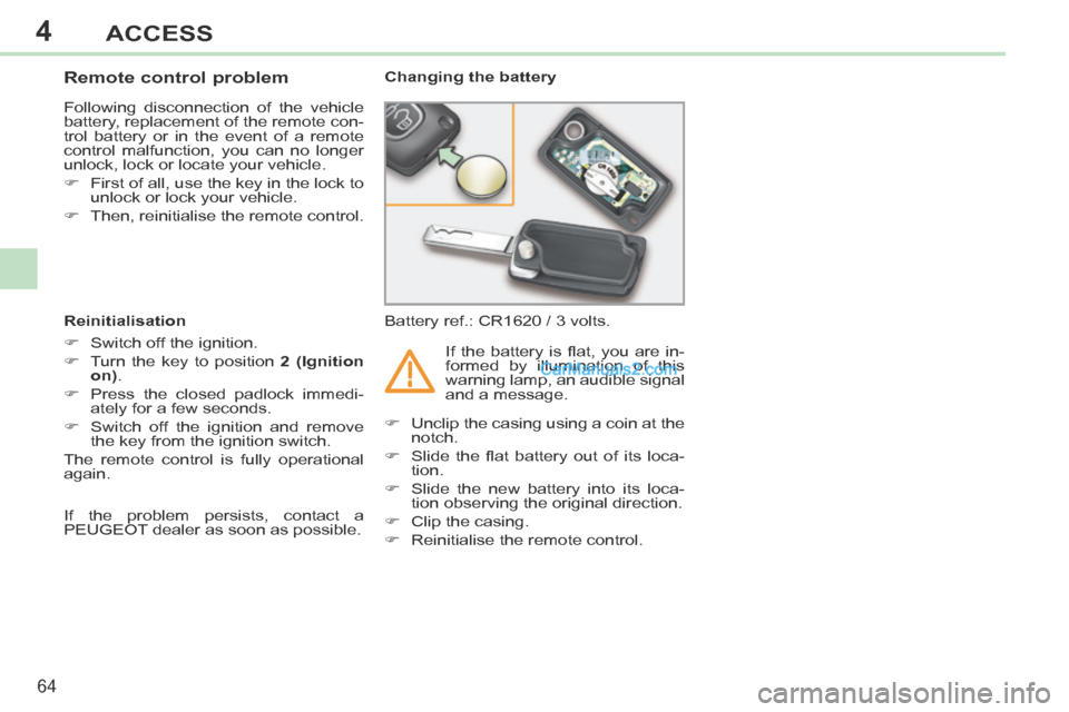 Peugeot 308 CC 2013.5   - RHD (UK. Australia) Repair Manual 4
64
ACCESS
                Remote control problem 
 Following disconnection of the vehicle 
battery, replacement of the remote con-
trol battery or in the event of a remote 
control malfunction, you 