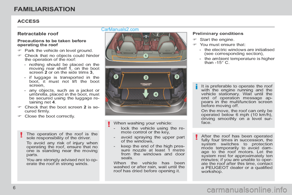 Peugeot 308 CC 2013.5 Owners Manual - RHD (UK. Australia) !
!
i
!
6
FAMILIARISATION
ACCESS
Retractable roof
The operation of the roof is the
sole responsibility of the driver.
To avoid any risk of injury when
operating the roof, ensure that no
on Peugeot 308 CC 2013.5 Owners Manual - RHD (UK. Australia) !
!
i
!
6
FAMILIARISATION
ACCESS
Retractable roof
The operation of the roof is the
sole responsibility of the driver.
To avoid any risk of injury when
operating the roof, ensure that no
on