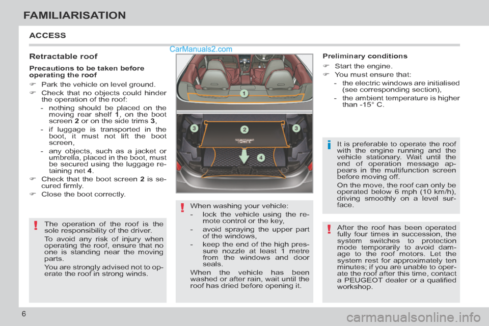 Peugeot 308 CC 2013.5  Owners Manual - RHD (UK, Australia) !
!
i
!
6
FAMILIARISATION
 ACCESS 
  Retractable  roof 
 The operation of the roof is the 
sole responsibility of the driver. 
 To avoid any risk of injury when 
operating the roof, ensure that no 
on