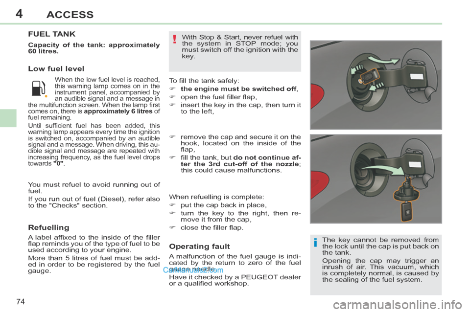 Peugeot 308 CC 2013.5 - RHD (UK. Australia) Manual PDF 4
i
!
74
ACCESS
The key cannot be removed from
the lock until the cap is put back on
the tank.
Opening the cap may trigger an
inrush of air. This vacuum, which
is completely normal, is caused Peugeot 308 CC 2013.5 - RHD (UK. Australia) Manual PDF 4
i
!
74
ACCESS
The key cannot be removed from
the lock until the cap is put back on
the tank.
Opening the cap may trigger an
inrush of air. This vacuum, which
is completely normal, is caused