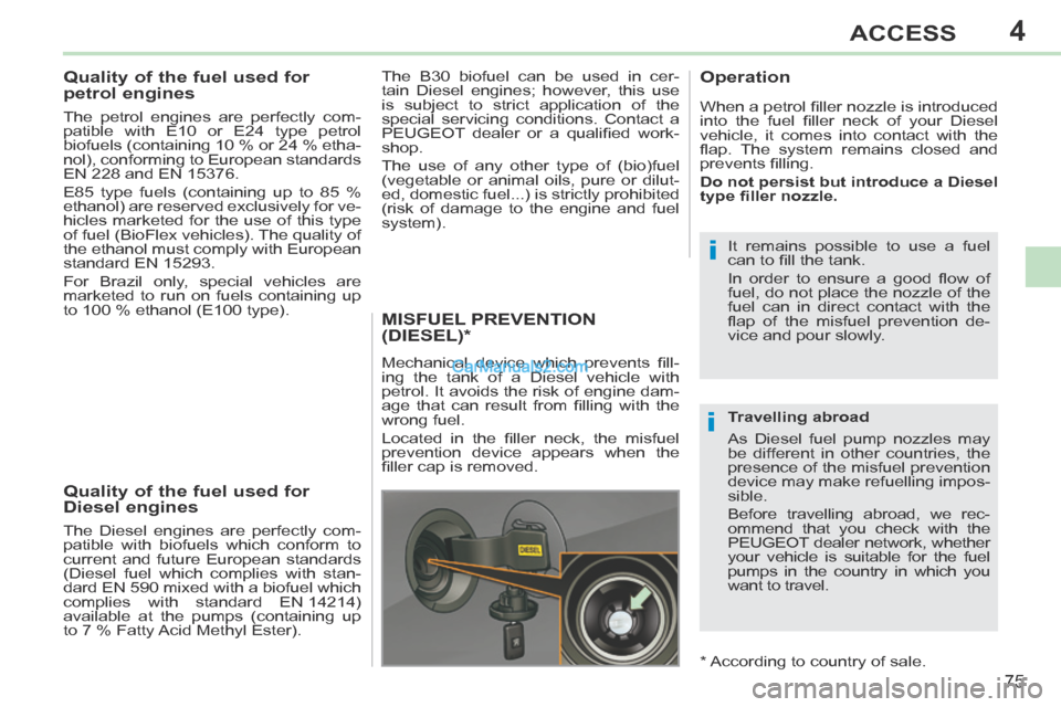 Peugeot 308 CC 2013.5 - RHD (UK. Australia) Manual PDF 4
i
i
75
ACCESS
Quality of the fuel used for
petrol engines
The petrol engines are perfectly com-
patible with E10 or E24 type petrol
biofuels (containing 10 % or 24 % etha-
nol), con Peugeot 308 CC 2013.5 - RHD (UK. Australia) Manual PDF 4
i
i
75
ACCESS
Quality of the fuel used for
petrol engines
The petrol engines are perfectly com-
patible with E10 or E24 type petrol
biofuels (containing 10 % or 24 % etha-
nol), con