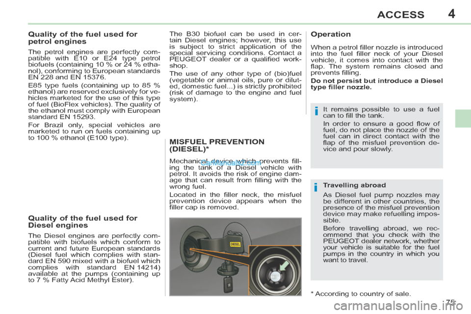 Peugeot 308 CC 2013.5  Owners Manual - RHD (UK. Australia) 4
i
i
75
ACCESS
           
Quality of the fuel used for 
petrol engines 
  The petrol engines are perfectly com-
patible with E10 or E24 type petrol 
biofuels (containing 10 % or 24 % etha-
nol), con