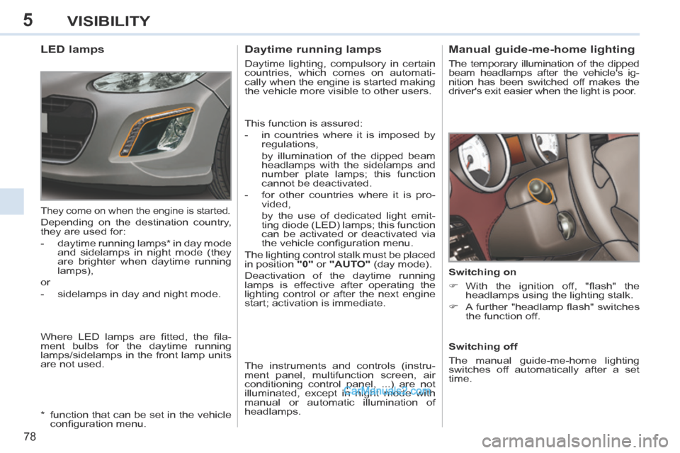 Peugeot 308 CC 2013.5  Owners Manual - RHD (UK, Australia) 5
78
VISIBILITY
       
Manual guide-me-home lighting 
 The temporary illumination of the dipped 
beam headlamps after the vehicles ig-
nition has been switched off makes the 
drivers exit easier wh