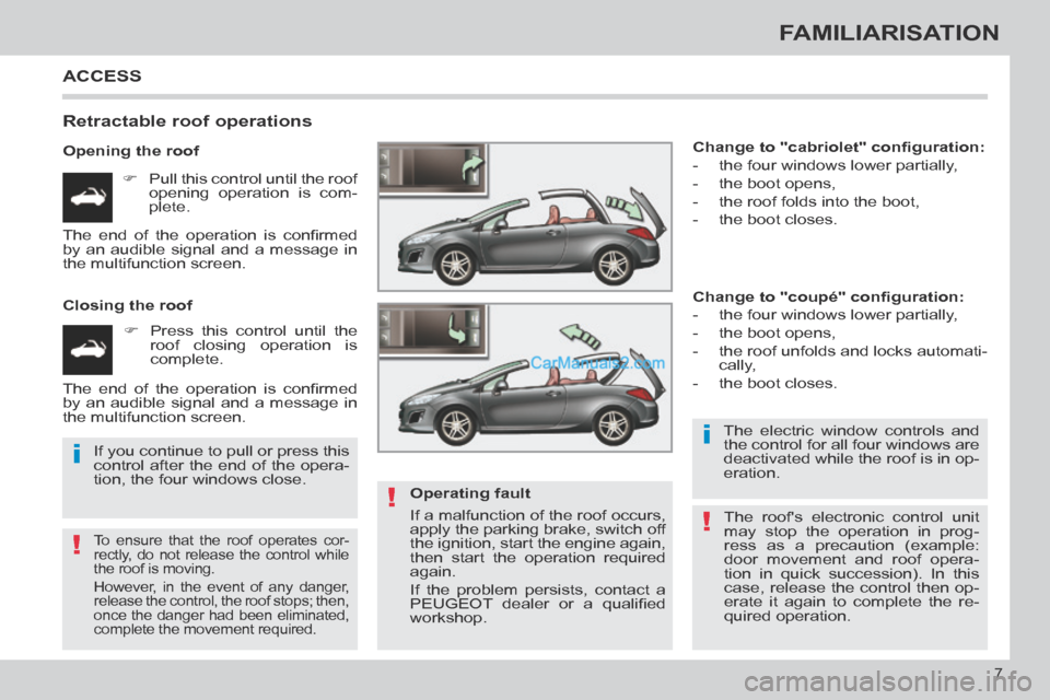 Peugeot 308 CC 2013.5  Owners Manual - RHD (UK, Australia) !
i
!
i
!
7
FAMILIARISATION
 ACCESS 
  Retractable  roof  operations 
  Opening  the  roof       Pull this control until the roof opening operation is com-
plete.  
  Closing  the  roof        P