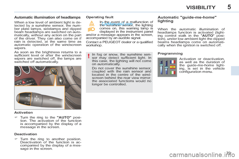 Peugeot 308 CC 2013.5  Owners Manual - RHD (UK, Australia) 5
!
AUTO
79
VISIBILITY
             Automatic illumination of headlamps 
 When a low level of ambient light is de-
tected by a sunshine sensor, the num-
ber plate lamps, sidelamps and dipped 
beam hea