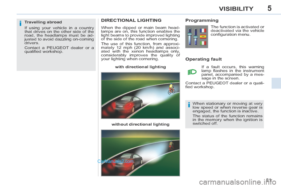 Peugeot 308 CC 2013.5   - RHD (UK. Australia) Manual Online 5
i
i
81
VISIBILITY
DIRECTIONAL LIGHTING 
 When the dipped or main beam head-
lamps are on, this function enables the 
light beams to provide improved lighting 
of the side of the road when cornering.