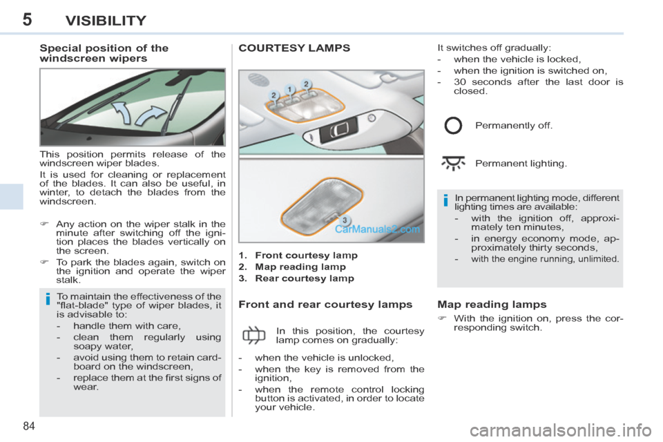 Peugeot 308 CC 2013.5  Owners Manual - RHD (UK, Australia) 5
i
i
84
VISIBILITY
          Special position of the 
windscreen wipers 
 This position permits release of the 
windscreen wiper blades. 
 It is used for cleaning or replacement 
of the blades. It ca