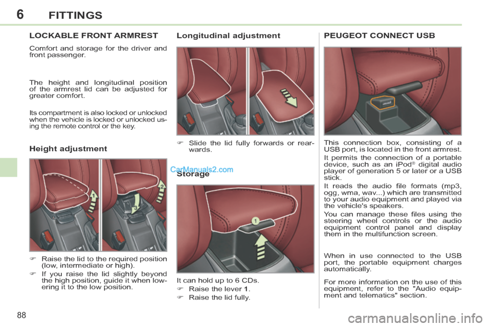 Peugeot 308 CC 2013.5   - RHD (UK. Australia) Manual Online 6
88
FITTINGS
LOCKABLE FRONT ARMREST 
 Comfort and storage for the driver and 
front passenger. 
 The height and longitudinal position 
of the armrest lid can be adjusted for 
greater comfort. 
 Its c