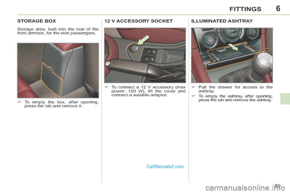 Peugeot 308 CC 2013.5   - RHD (UK. Australia) Owners Manual 6
89
FITTINGS
STORAGE BOX 
 Storage area, built into the rear of the 
front armrest, for the rear passengers. 
     To empty the box, after opening, press the tab and remove it.  
12 V ACCESSORY SO