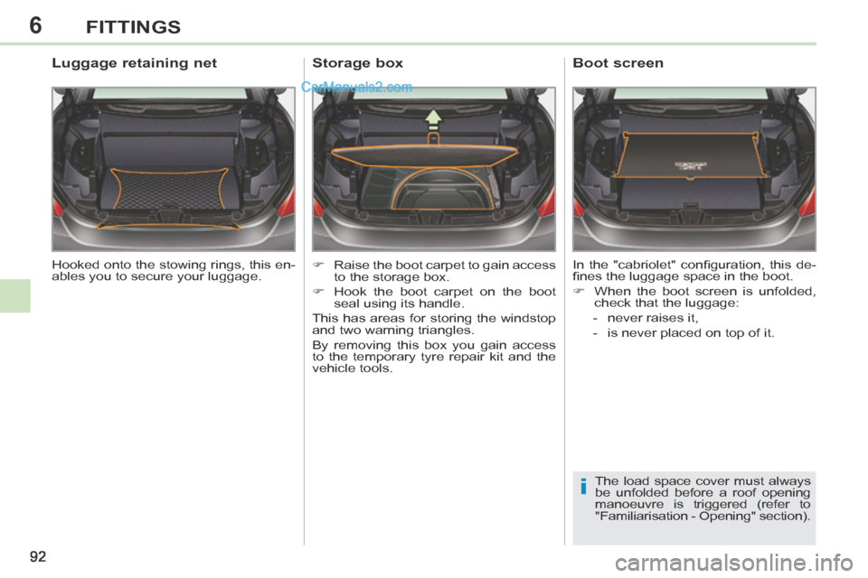 Peugeot 308 CC 2013.5   - RHD (UK. Australia) Owners Manual 6
i
92
FITTINGS
 Hooked onto the stowing rings, this en-
ables you to secure your luggage.  
        Luggage retaining net 
      Raise the boot carpet to gain access to the storage box. 
     H