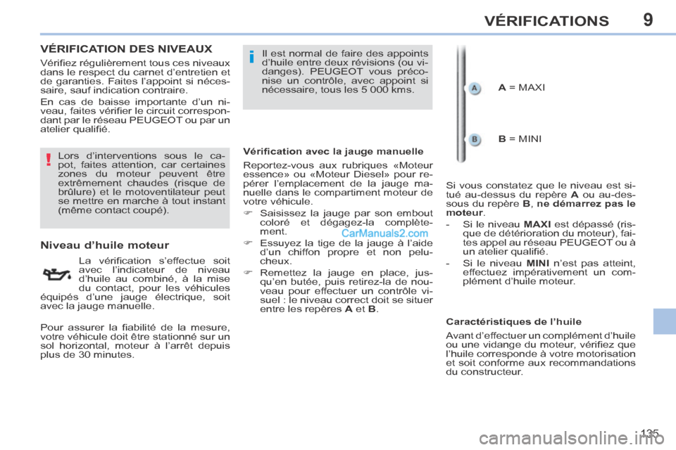 Peugeot 308 CC 2013.5  Manuel du propriétaire (in French) 9
!
i
135
VÉRIFICATIONS
VÉRIFICATION DES NIVEAUX  
                      Niveau d’huile moteur 
  La  vériﬁ cation  s’effectue  soit 
avec l’indicateur de niveau 
d’huile au combiné, à 