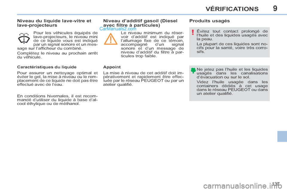 Peugeot 308 CC 2013.5  Manuel du propriétaire (in French) 9
!
137
VÉRIFICATIONS
                    Niveau du liquide lave-vitre et 
lave-projecteurs 
  Pour les véhicules équipés de 
lave-projecteurs, le niveau mini 
de ce liquide vous est indiqué 
par
