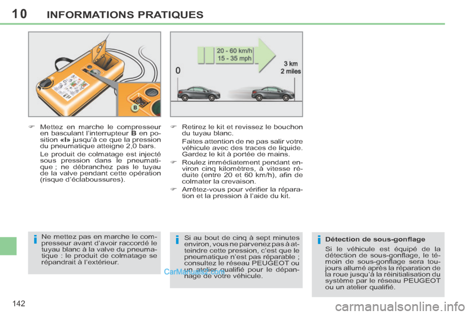 Peugeot 308 CC 2013.5 Manuel du propriétaire (in French) 10
iii
142
INFORMATIONS PRATIQUES
Mettez en marche le compresseur en basculant l’interrupteur B en po-
sition «I» jusqu’à ce que la pression
du pneumatique atteigne 2,0 bars. Peugeot 308 CC 2013.5 Manuel du propriétaire (in French) 10
iii
142
INFORMATIONS PRATIQUES
Mettez en marche le compresseur en basculant l’interrupteur B en po-
sition «I» jusqu’à ce que la pression
du pneumatique atteigne 2,0 bars.